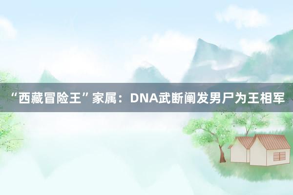 “西藏冒险王”家属：DNA武断阐发男尸为王相军